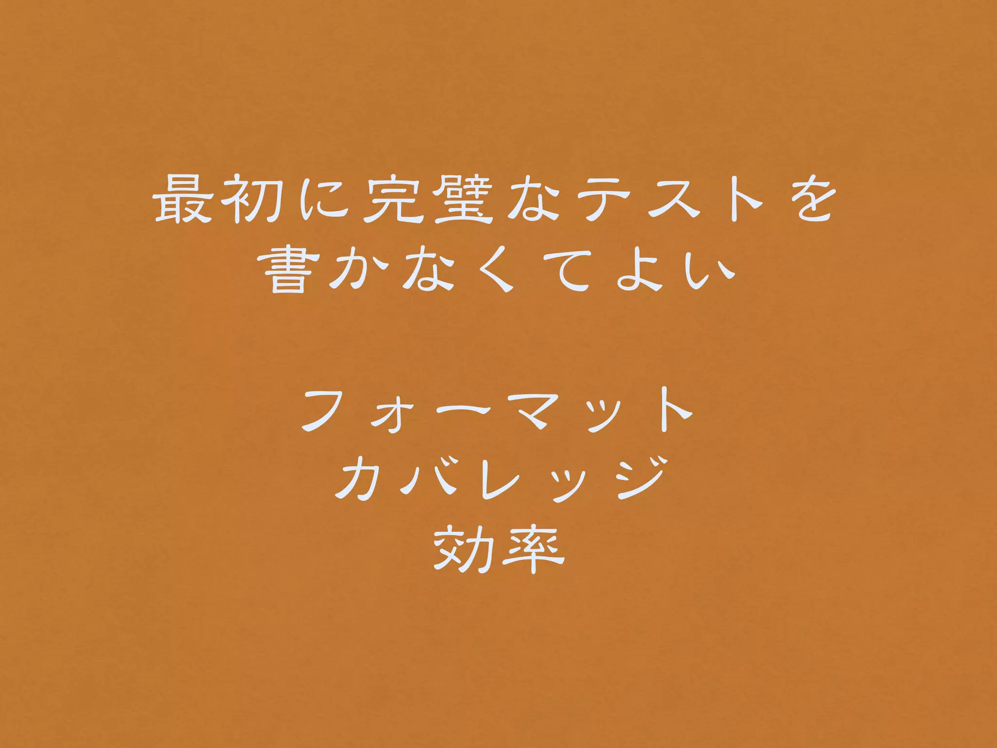 最初に完璧なテストを 
書かなくてよい 
! 
フォーマット 
カバレッジ 
効率 
 