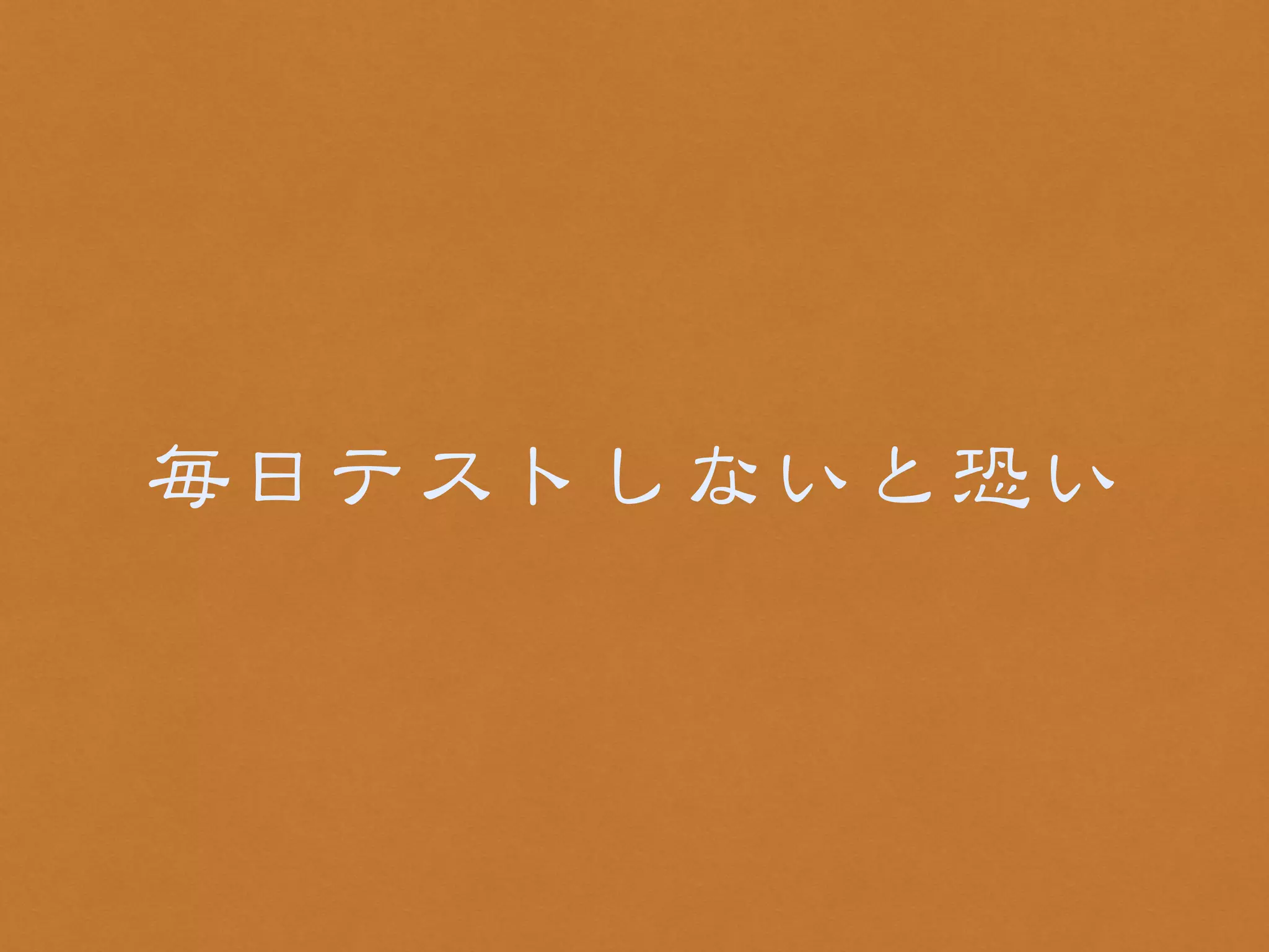 毎日テストしないと恐い 
 