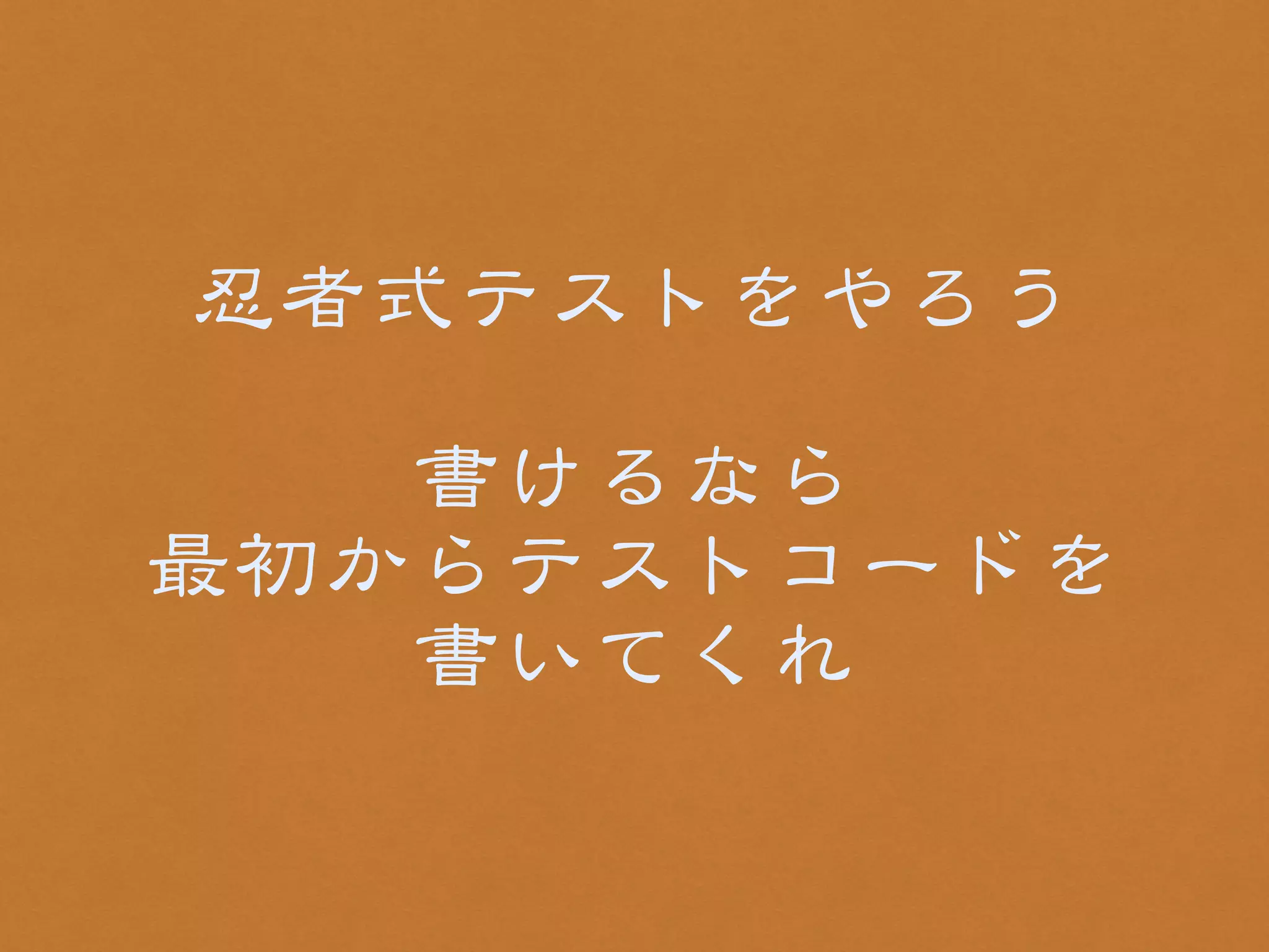 忍者式テストをやろう 
! 
書けるなら 
最初からテストコードを 
書いてくれ 
 