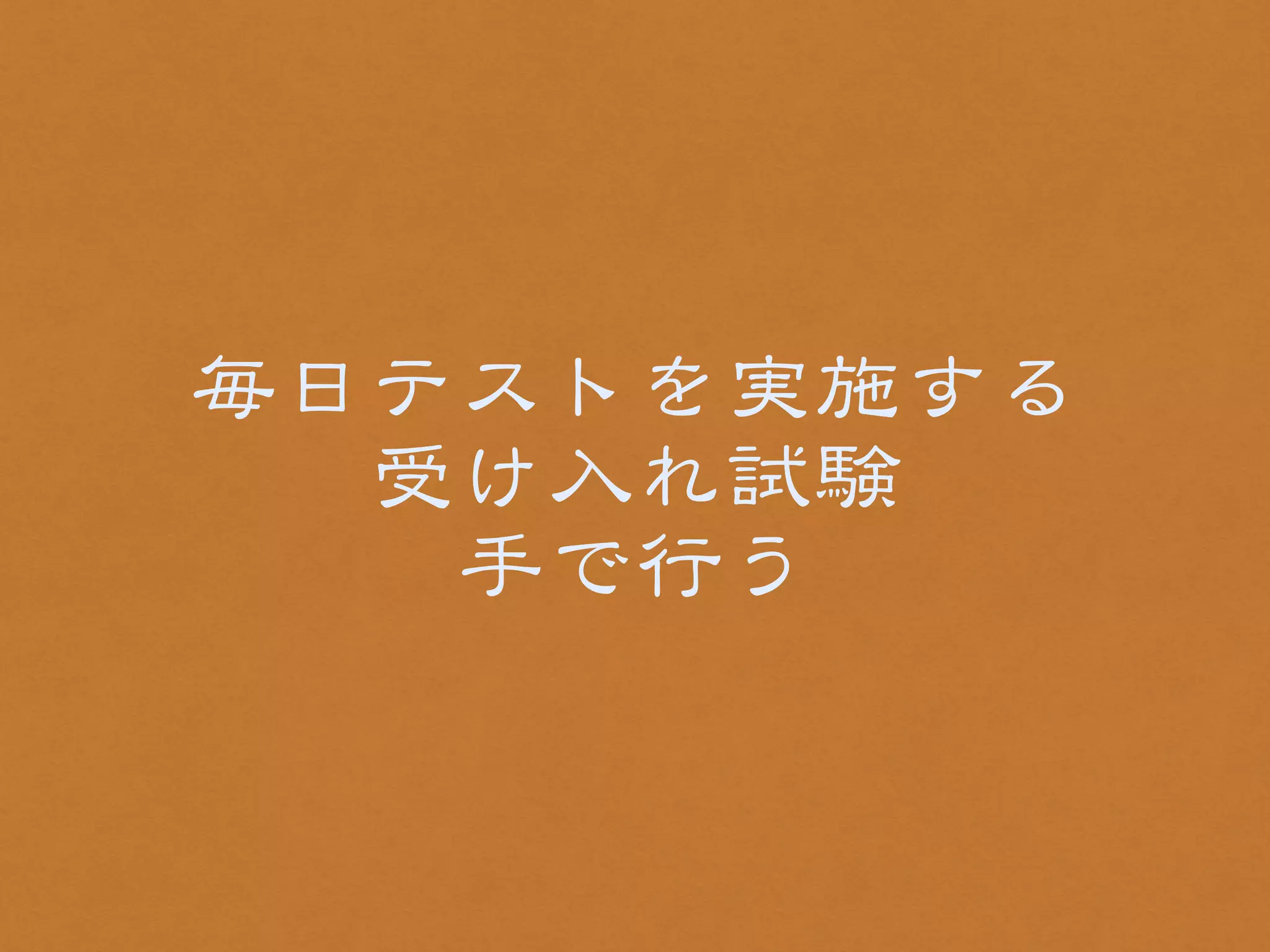 毎日テストを実施する 
受け入�れ試験 
手で行う 
 