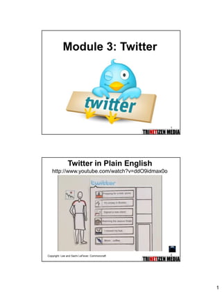 1 
1 
Module 3: Twitter 
2 
Twitter in Plain Englishhttp://www.youtube.com/watch?v=ddO9idmax0o 
Copyright: Lee and Sachi LeFever, Commoncraft  