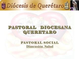 PASTORAL DDIIOOCCEESSAANNAA 
QQUUEERREETTAARROO 
PASTORAL SOCIAL 
Dimensión Salud 
 