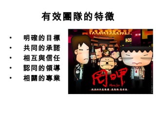 有效團隊的特徵 
• 明確的目標 
• 共同的承諾 
• 相互與信任 
• 認同的領導 
• 相關的專業 
 