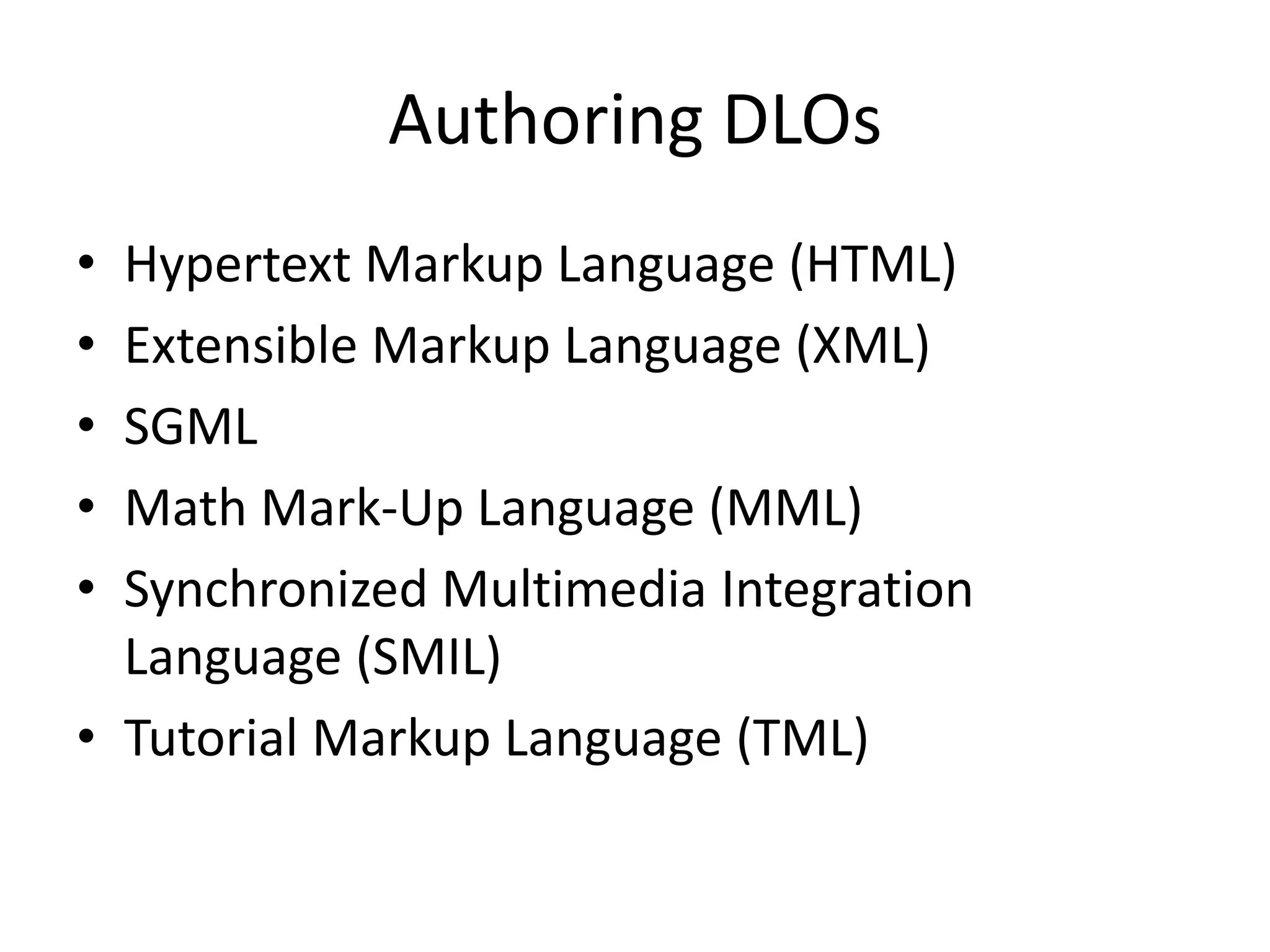 Authoring DLOs
• Hypertext Markup Language (HTML)
• Extensible Markup Language (XML)
• SGML
• Math Mark-Up Language (MML)
• Synchronized Multimedia Integration
Language (SMIL)
• Tutorial Markup Language (TML)
 