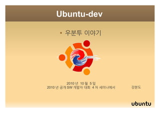 Ubuntu-dev 
 우분투 이야기 
강분도 
2010년 10월 5일 
2010년 공개SW개발자 대회 4차 세미나에서 
 
