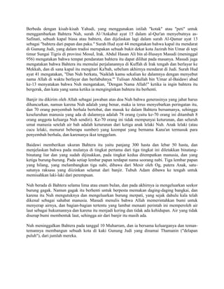 Berbeda dengan kisah-kisah Yahudi, yang menggunakan istilah "kotak" atau "peti" untuk
menggambarkan Bahtera Nuh, surah Al-'Ankabut ayat 15 dalam al-Qur'an menyebutnya as-
Safinati, sebuah kapal biasa atau bahtera, dan dijelaskan lagi dalam surah Al-Qamar ayat 13
sebagai "bahtera dari papan dan paku." Surah Hud ayat 44 mengatakan bahwa kapal itu mendarat
di Gunung Judi, yang dalam tradisi merupakan sebuah bukit dekat kota Jazirah bin Umar di tepi
timur Sungai Tigris di provinsi Mosul, Irak. Abdul Hasan Ali bin al-Husayn Masudi (meninggal
956) mengatakan bahwa tempat pendaratan bahtera itu dapat dilihat pada masanya. Masudi juga
mengatakan bahwa Bahtera itu memulai perjalanannya di Kuffah di Irak tengah dan berlayar ke
Mekkah, dan di sana kapal itu mengitari Ka'bah, sebelum akhirnya mendarat di Judi. Surah Hud
ayat 41 mengatakan, "Dan Nuh berkata, 'Naiklah kamu sekalian ke dalamnya dengan menyebut
nama Allah di waktu berlayar dan berlabuhnya.'" Tulisan Abdullah bin 'Umar al-Baidawi abad
ke-13 menyatakan bahwa Nuh mengatakan, "Dengan Nama Allah!" ketika ia ingin bahtera itu
bergerak, dan kata yang sama ketika ia menginginkan bahtera itu berhenti.
Banjir itu dikirim oleh Allah sebagai jawaban atas doa Nuh bahwa generasinya yang jahat harus
dihancurkan, namun karena Nuh adalah yang benar, maka ia terus menyebarkan peringatan itu,
dan 70 orang penyembah berhala bertobat, dan masuk ke dalam Bahtera bersamanya, sehingga
keseluruhan manusia yang ada di dalamnya adalah 78 orang (yaitu ke-70 orang ini ditambah 8
orang anggota keluarga Nuh sendiri). Ke-70 orang ini tidak mempunyai keturunan, dan seluruh
umat manusia setelah air bah adalah keturunan dari ketiga anak lelaki Nuh. Anak lelaki (atau
cucu lelaki, menurut beberapa sumber) yang keempat yang bernama Kana'an termasuk para
penyembah berhala, dan karenanya ikut tenggelam.
Baidawi memberikan ukuran Bahtera itu yaitu panjang 300 hasta dan lebar 50 hasta, dan
menjelaskan bahwa pada mulanya di tingkat pertama dari tiga tingkat ini diletakkan binatang-
binatang liar dan yang sudah dijinakkan, pada tingkat kedua ditempatkan manusia, dan yang
ketiga burung-burung. Pada setiap lembar papan terdapat nama seorang nabi. Tiga lembar papan
yang hilang, yang melambangkan tiga nabi, dibawa dari Mesir oleh Og, putera Anak, satu-
satunya raksasa yang diizinkan selamat dari banjir. Tubuh Adam dibawa ke tengah untuk
memisahkan laki-laki dari perempuan.
Nuh berada di Bahtera selama lima atau enam bulan, dan pada akhirnya ia mengeluarkan seekor
burung gagak. Namun gagak itu berhenti untuk berpesta memakan daging-daging bangkai, dan
karena itu Nuh mengutuknya dan mengeluarkan burung merpati, yang sejak dahulu kala telah
dikenal sebagai sahabat manusia. Masudi menulis bahwa Allah memerintahkan bumi untuk
menyerap airnya, dan bagian-bagian tertentu yang lambat menaati perintah ini memperoleh air
laut sebagai hukumannya dan karena itu menjadi kering dan tidak ada kehidupan. Air yang tidak
diserap bumi membentuk laut, sehingga air dari banjir itu masih ada.
Nuh meninggalkan Bahtera pada tanggal 10 Muharram, dan ia bersama keluarganya dan teman-
temannya membangun sebuah kota di kaki Gunung Judi yang dinamai Thamanin ("delapan
puluh"), dari jumlah mereka.
 