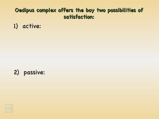 Oedipus complex offers the boy two possibilities of satisfaction: 1)  active: 2)  passive: 