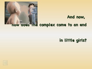 And now,  how does the complex come to an end  in little girls? 
