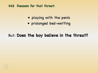 662  Reasons for that threat: playing with the penis prolonged bed-wetting But:  Does the boy believe in the threat? 