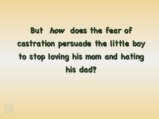 But  how   does the fear of castration persuade the little boy to stop loving his mom and hating his dad? 