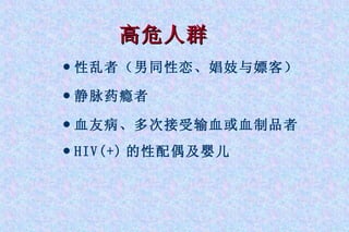 高危人群 性乱者（男同性恋、娼妓与嫖客） 静脉药瘾者 血友病、多次接受输血或血制品者 HIV(+) 的性配偶及婴儿   