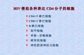 HIV 侵犯各种表达 CD4 分子的细胞 CD4+T 淋巴细胞 CD8+T 淋巴细胞 B 淋巴细胞 郎罕细胞 单核 - 吞噬细胞 树突状细胞 神经胶质神经元细胞 