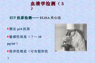 血清学检测 （３） HIV 抗原检测 —— ELISA 夹心法 测定 p24 抗原 敏感性很高（ 7 ～ 10 pg/ml ） 特异性稍差（可有假阳性） 