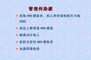 管理传染源 发现 HIV 感染者，按乙类传染病报告当地 CDC 高危人群普查 HIV 感染 隔离治疗病人 监控无症状 HIV 感染者 加强国境检疫 