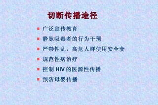 切断传播途径 广泛宣传教育 静脉吸毒者的行为干预 严禁性乱，高危人群使用安全套 规范性病治疗 控制 HIV 的医源性传播 预防母婴传播 