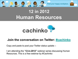 12 in 2012
         Human Resources



Join the conversation on Twitter: #cachinko
Copy and paste to post your Twitter status update –

I am attending the “12-in-2012” webinar series discussing Human
Resources. This is a free webinar by #Cachinko
                       Contact Tony at amorrison@cachinko.com
 