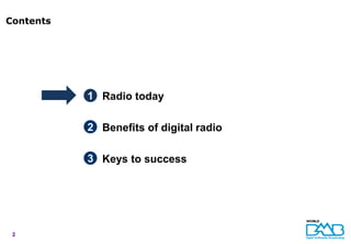 Contents




           1 Radio today

           2 Benefits of digital radio

           3 Keys to success




 2
 