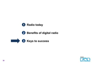 Contents




           1 Radio today

           2 Benefits of digital radio

           3 Keys to success




22
 