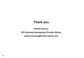 Thank you

                  Patrick Hannon
     VP Corporate Development Frontier Silicon
        patrick.hannon@frontier-silicon.com




24
 