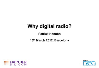 Why digital radio?
     Patrick Hannon

15th March 2012, Barcelona
 