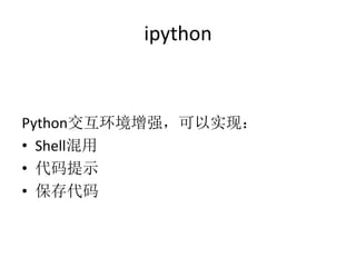 ipython
Python交互环境增强，可以实现：
• Shell混用
• 代码提示
• 保存代码
 