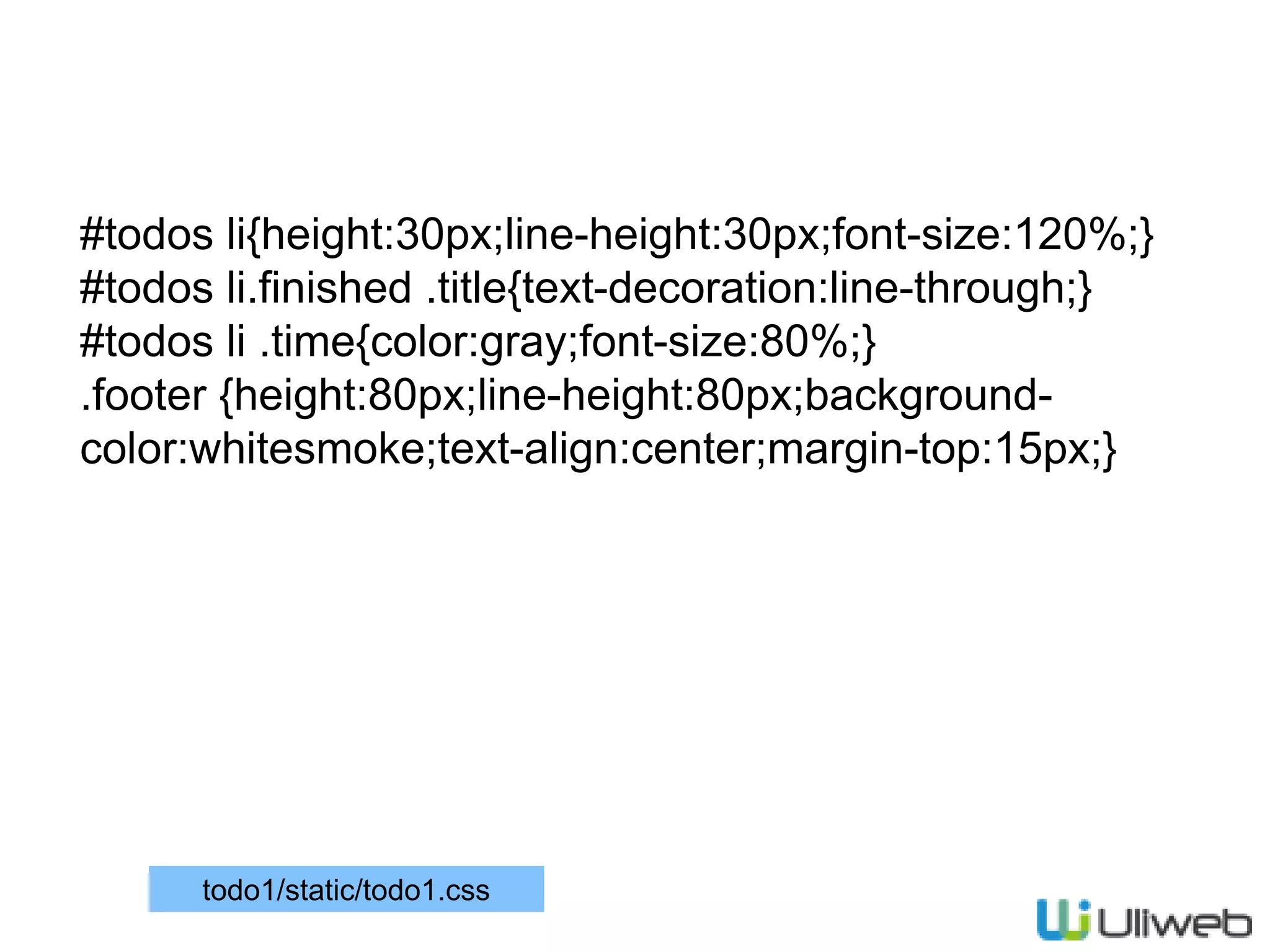 #todos li{height:30px;line-height:30px;font-size:120%;}
#todos li.finished .title{text-decoration:line-through;}
#todos li .time{color:gray;font-size:80%;}
.footer {height:80px;line-height:80px;background-
color:whitesmoke;text-align:center;margin-top:15px;}
todo1/static/todo1.css
 