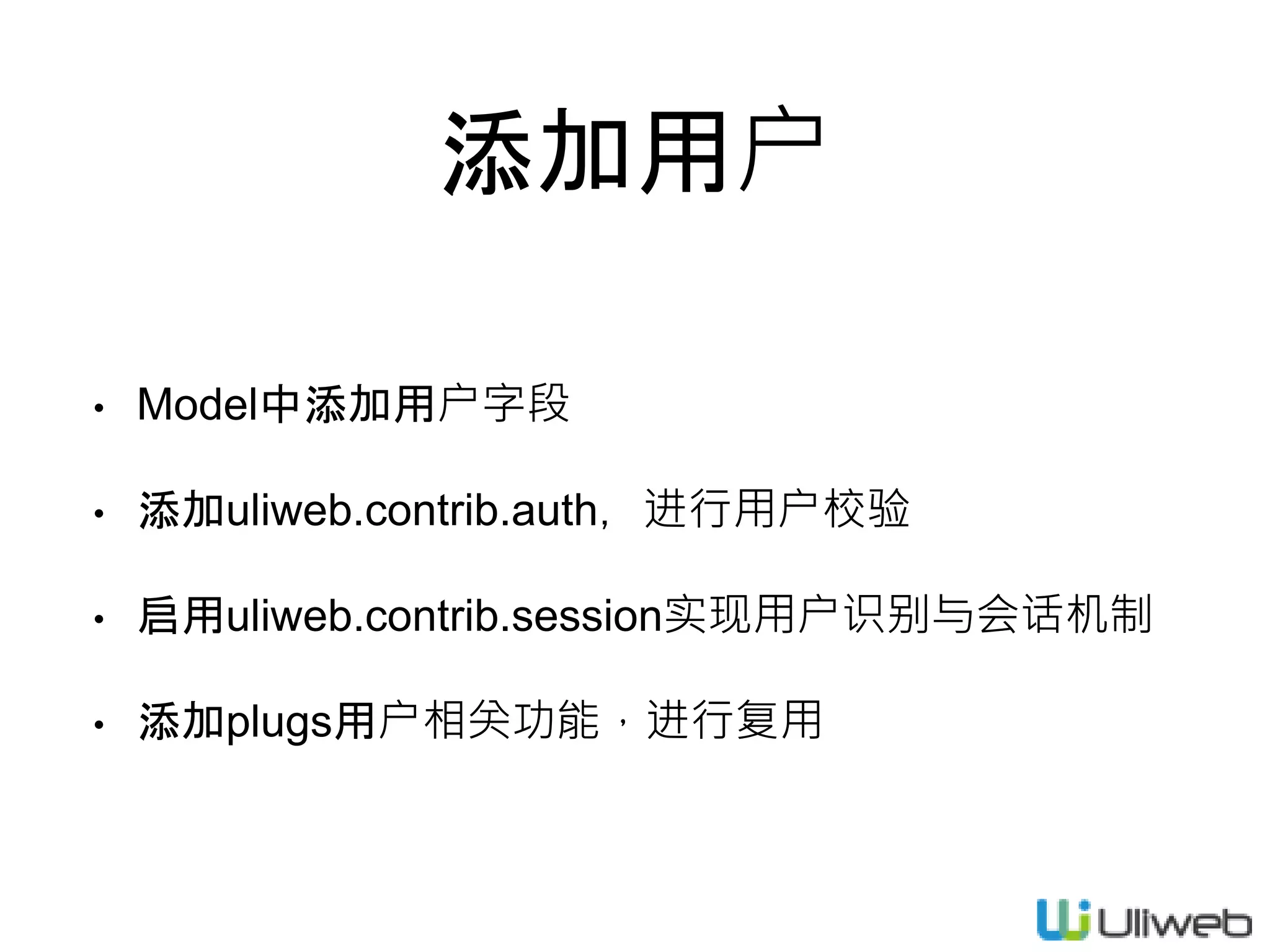 添加用户
• Model中添加用户字段
• 添加uliweb.contrib.auth，进行用户校验
• 启用uliweb.contrib.session实现用户识别与会话机制
• 添加plugs用户相关功能，进行复用
 
