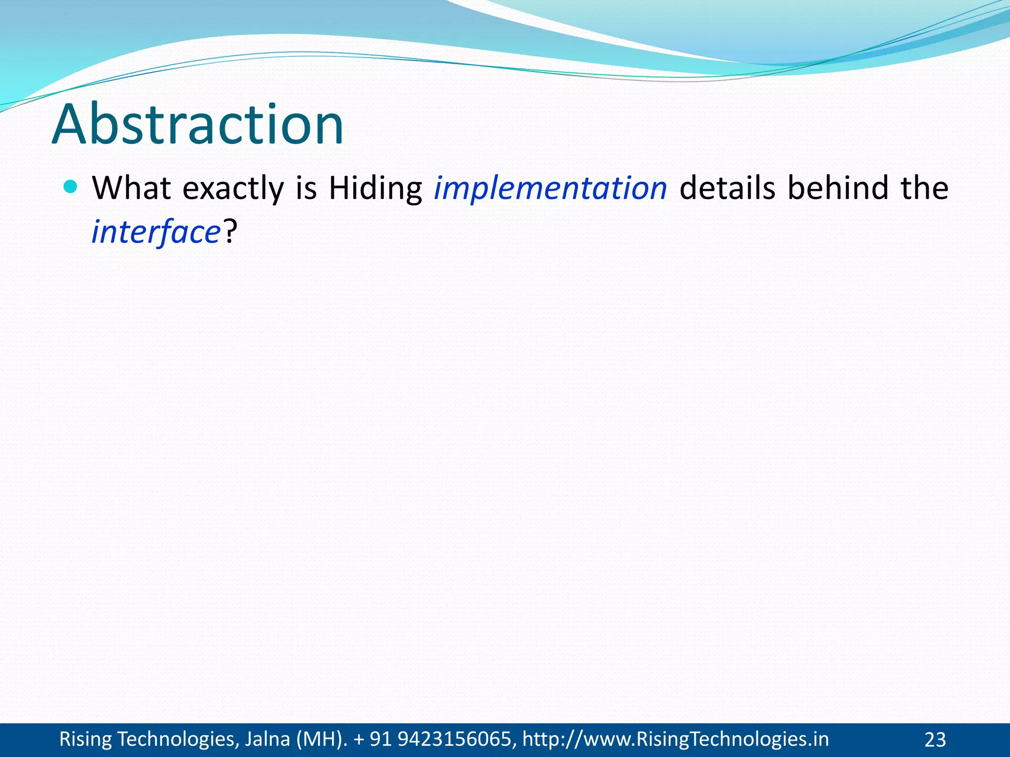 Rising Technologies, Jalna (MH). + 91 9423156065, http://www.RisingTechnologies.in 23
Abstraction
 What exactly is Hiding implementation details behind the
interface?
 