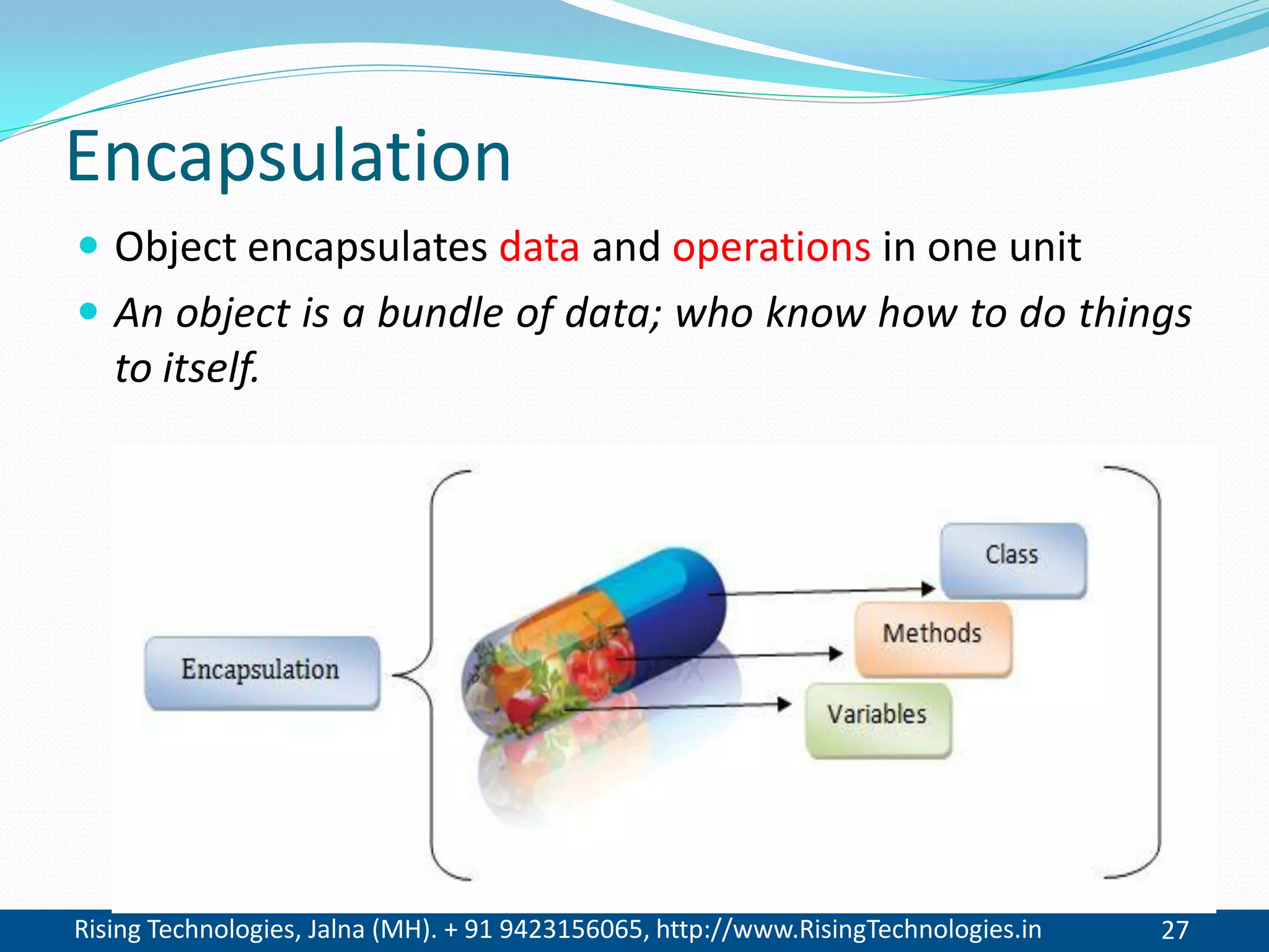 Rising Technologies, Jalna (MH). + 91 9423156065, http://www.RisingTechnologies.in 27
Encapsulation
 Object encapsulates data and operations in one unit
 An object is a bundle of data; who know how to do things
to itself.
 