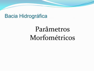Bacia Hidrográfica
Parâmetros
Morfométricos
 