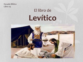 El libro de
Levítico
Escuela Bíblica
Libro 03
 
