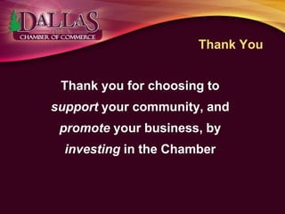 Thank You
Thank you for choosing to
support your community, and
promote your business, by
investing in the Chamber
 