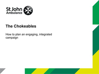 How to plan an engaging, integrated
campaign
The Chokeables
 