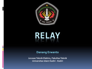 RELAY
Danang Erwanto
JurusanTeknik Elektro, FakultasTeknik
Universitas Islam Kadiri - Kediri
 