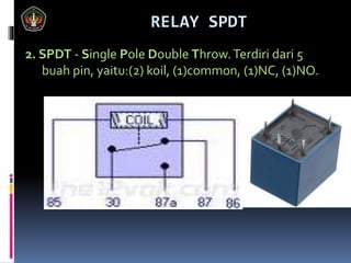 2. SPDT - Single Pole Double Throw.Terdiri dari 5
buah pin, yaitu:(2) koil, (1)common, (1)NC, (1)NO.
RELAY SPDT
 