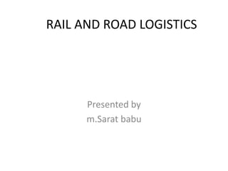 RAIL AND ROAD LOGISTICS
Presented by
m.Sarat babu
 