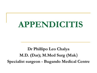APPENDICITIS
Dr Phillipo Leo Chalya
M.D. (Dar); M.Med Surg (Mak)
Specialist surgeon - Bugando Medical Centre
 