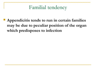Familial tendency
 Appendicitis tends to run in certain families
may be due to peculiar position of the organ
which predisposes to infection
 