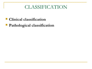 CLASSIFICATION
 Clinical classification
 Pathological classification
 