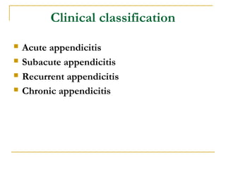 Clinical classification
 Acute appendicitis
 Subacute appendicitis
 Recurrent appendicitis
 Chronic appendicitis
 