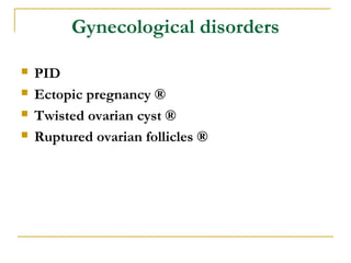 Gynecological disorders
 PID
 Ectopic pregnancy ®
 Twisted ovarian cyst ®
 Ruptured ovarian follicles ®
 