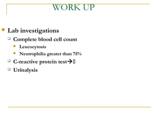 WORK UP
 Lab investigations
 Complete blood cell count
 Leucocytosis
 Neutrophilia greater than 75%
 C-reactive protein test
 Urinalysis
 