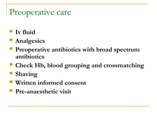 Preoperative care
 Iv fluid
 Analgesics
 Preoperative antibiotics with broad spectrum
antibiotics
 Check Hb, blood grouping and crossmatching
 Shaving
 Written informed consent
 Pre-anaesthetic visit
 