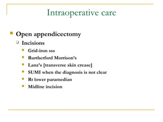 Intraoperative care
 Open appendicectomy
 Incisions
 Grid-iron sss
 Rurtherford Morrison’s
 Lanz’s [transverse skin crease]
 SUMI when the diagnosis is not clear
 Rt lower paramedian
 Midline incision
 