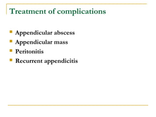 Treatment of complications
 Appendicular abscess
 Appendicular mass
 Peritonitis
 Recurrent appendicitis
 