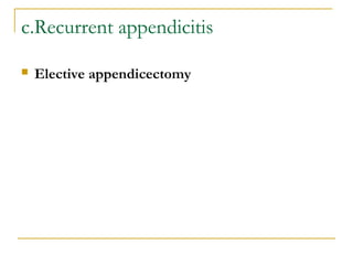c.Recurrent appendicitis
 Elective appendicectomy
 
