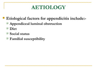 AETIOLOGY
 Etiological factors for appendicitis include:-
 Appendiceal luminal obstruction
 Diet
 Social status
 Familial susceptibility
 