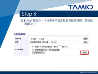 http://www.tamio.com.tw
Step 8
在 E-Mail 報告中，可依需求來設定每日發送的時間，最後點
選[確定]。
 