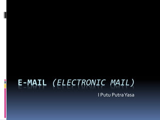 E-MAIL (ELECTRONIC MAIL)
I Putu PutraYasa
 