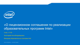Intel Confidential — Do Not Forward
«О лицензионном соглашении по реализации
образовательных программ Intel»
3 апр. | 11:00
Золотарева Анна Владимировна
Менеджер образовательных программ Intel
 